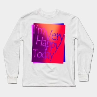 I'm very happy today Long Sleeve T-Shirt